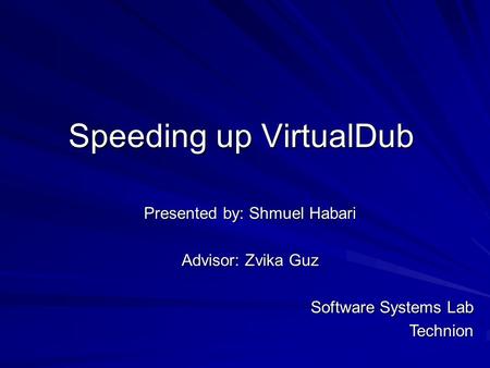 Speeding up VirtualDub Presented by: Shmuel Habari Advisor: Zvika Guz Software Systems Lab Technion.