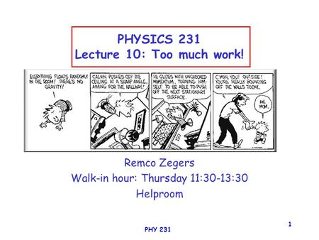 PHY 231 1 PHYSICS 231 Lecture 10: Too much work! Remco Zegers Walk-in hour: Thursday 11:30-13:30 Helproom.