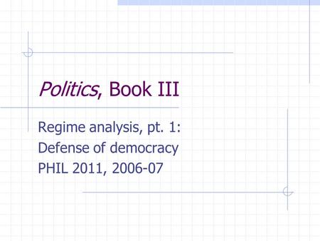 Politics, Book III Regime analysis, pt. 1: Defense of democracy PHIL 2011, 2006-07.