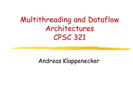 Multithreading and Dataflow Architectures CPSC 321 Andreas Klappenecker.