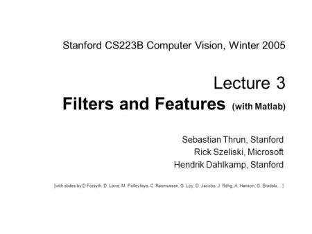 Sebastian Thrun CS223B Computer Vision, Winter 2005 1 Stanford CS223B Computer Vision, Winter 2005 Lecture 3 Filters and Features (with Matlab) Sebastian.
