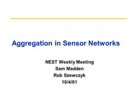 Aggregation in Sensor Networks NEST Weekly Meeting Sam Madden Rob Szewczyk 10/4/01.