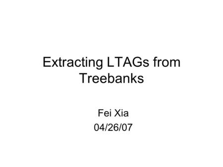 Extracting LTAGs from Treebanks Fei Xia 04/26/07.