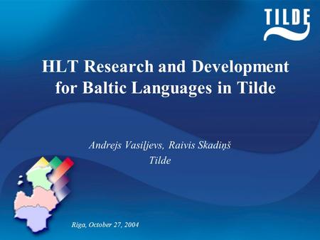 HLT Research and Development for Baltic Languages in Tilde Andrejs Vasiļjevs, Raivis Skadiņš Tilde Riga, October 27, 2004.