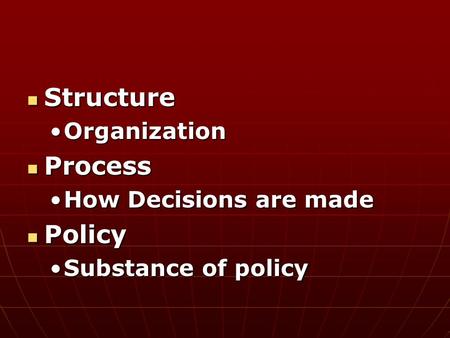 Structure Structure OrganizationOrganization Process Process How Decisions are madeHow Decisions are made Policy Policy Substance of policySubstance of.