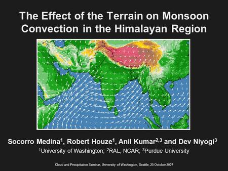 The Effect of the Terrain on Monsoon Convection in the Himalayan Region Socorro Medina 1, Robert Houze 1, Anil Kumar 2,3 and Dev Niyogi 3 Cloud and Precipitation.