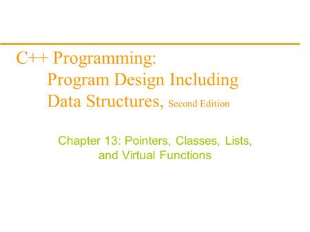 C++ Programming: Program Design Including Data Structures, Second Edition Chapter 13: Pointers, Classes, Lists, and Virtual Functions.