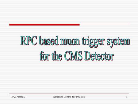 IJAZ AHMEDNational Centre for Physics1. IJAZ AHMEDNational Centre for Physics2 OUTLINES oLHC parametres oRPCs oOverview of muon trigger system oIdea of.
