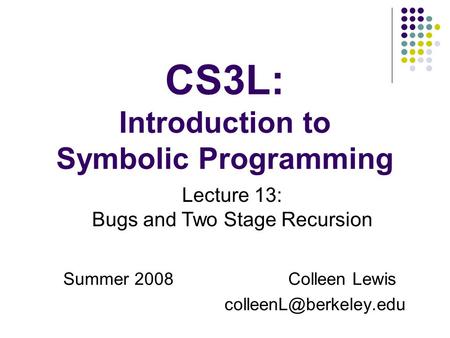 CS3L: Introduction to Symbolic Programming Summer 2008Colleen Lewis Lecture 13: Bugs and Two Stage Recursion.