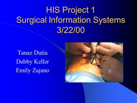 HIS Project 1 Surgical Information Systems 3/22/00 Tanaz Dutia Debby Keller Emily Zajano.
