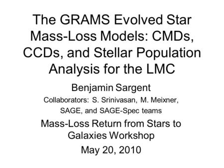 The GRAMS Evolved Star Mass-Loss Models: CMDs, CCDs, and Stellar Population Analysis for the LMC Benjamin Sargent Collaborators: S. Srinivasan, M. Meixner,