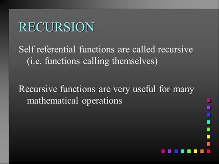 RECURSION Self referential functions are called recursive (i.e. functions calling themselves) Recursive functions are very useful for many mathematical.