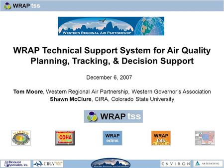 WRAP Technical Support System for Air Quality Planning, Tracking, & Decision Support Tom Moore, Western Regional Air Partnership, Western Governor’s Association.