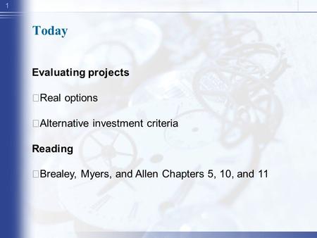 1 Today Evaluating projects ‧ Real options ‧ Alternative investment criteria Reading ‧ Brealey, Myers, and Allen Chapters 5, 10, and 11.