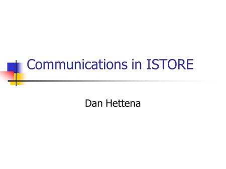 Communications in ISTORE Dan Hettena. Communication Goals Goals: Fault tolerance through redundancy Tolerate any single hardware failure High bandwidth.