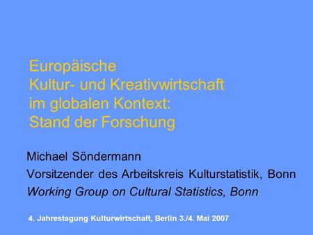 Europäische Kultur- und Kreativwirtschaft im globalen Kontext: Stand der Forschung Michael Söndermann Vorsitzender des Arbeitskreis Kulturstatistik, Bonn.