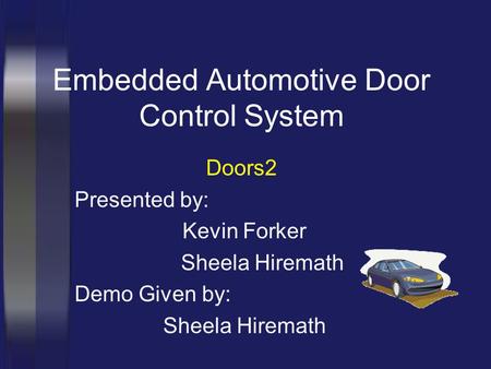 Embedded Automotive Door Control System Doors2 Presented by: Kevin Forker Sheela Hiremath Demo Given by: Sheela Hiremath.