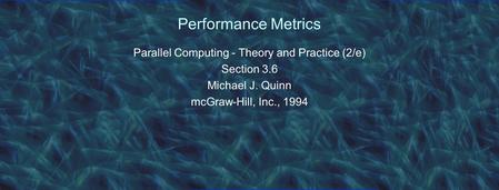 Performance Metrics Parallel Computing - Theory and Practice (2/e) Section 3.6 Michael J. Quinn mcGraw-Hill, Inc., 1994.