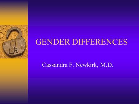 GENDER DIFFERENCES Cassandra F. Newkirk, M.D.. Gender Differences Women  Relationships are important  Talk about their problems  Caretakers of children.