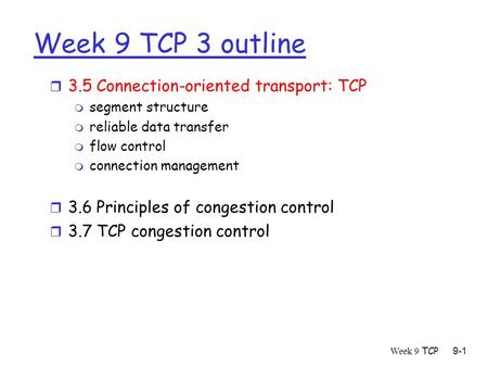 Week 9 TCP9-1 Week 9 TCP 3 outline r 3.5 Connection-oriented transport: TCP m segment structure m reliable data transfer m flow control m connection management.