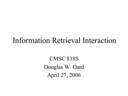 Information Retrieval Interaction CMSC 838S Douglas W. Oard April 27, 2006.