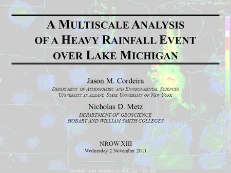 A M ULTISCALE A NALYSIS OF A H EAVY R AINFALL E VENT OVER L AKE M ICHIGAN Jason M. Cordeira D EPARTMENT OF A TMOSPHERIC AND E NVIRONMENTAL S CIENCES U.