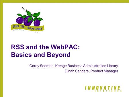 RSS and the WebPAC: Basics and Beyond Corey Seeman, Kresge Business Administration Library Dinah Sanders, Product Manager.