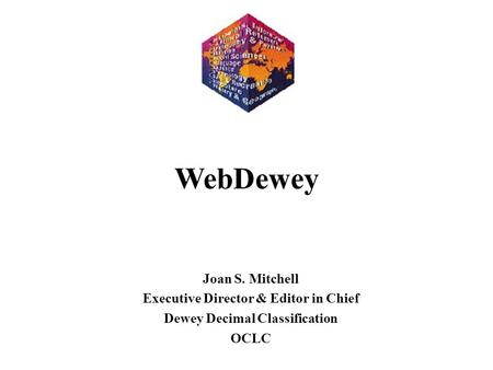 Joan S. Mitchell Executive Director & Editor in Chief Dewey Decimal Classification OCLC WebDewey.