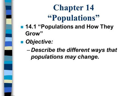 Chapter 14 “Populations” n 14.1 “Populations and How They Grow” n Objective: –Describe the different ways that populations may change.