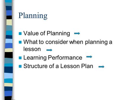 Planning Value of Planning What to consider when planning a lesson Learning Performance Structure of a Lesson Plan.