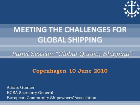 Panel Session “Global Quality Shipping” Alfons Guinier ECSA Secretary General European Community Shipowners’ Association Copenhagen 10 June 2010.