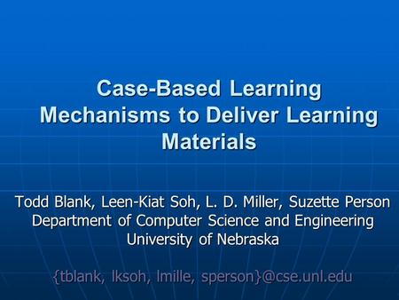 Case-Based Learning Mechanisms to Deliver Learning Materials Todd Blank, Leen-Kiat Soh, L. D. Miller, Suzette Person Department of Computer Science and.