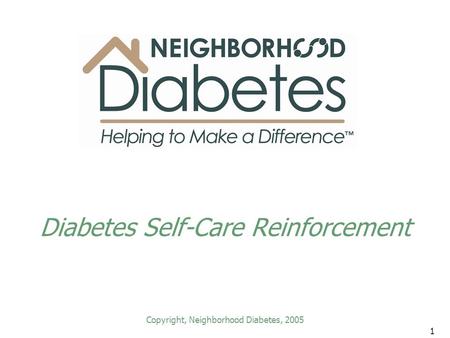 1 Diabetes Self-Care Reinforcement Copyright, Neighborhood Diabetes, 2005.