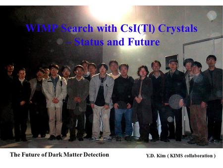 2003-04-25 79th KPS meeting 1 WIMP Search with CsI(Tl) Crystals – Status and Future The Future of Dark Matter Detection Y.D. Kim ( KIMS collaboration )