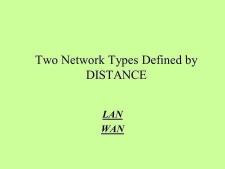 Two Network Types Defined by DISTANCE LAN WAN. NETWORKS LAN LOCAL AREA NETWORK.