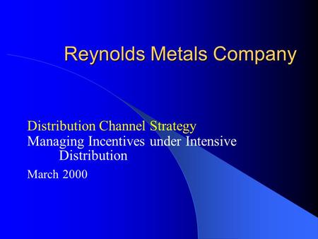 Reynolds Metals Company Distribution Channel Strategy Managing Incentives under Intensive Distribution March 2000.