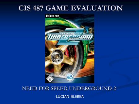 CIS 487 GAME EVALUATION NEED FOR SPEED UNDERGROUND 2 LUCIAN BLEBEA.