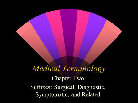 Medical Terminology Chapter Two Suffixes: Surgical, Diagnostic, Symptomatic, and Related.