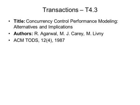 Transactions – T4.3 Title: Concurrency Control Performance Modeling: Alternatives and Implications Authors: R. Agarwal, M. J. Carey, M. Livny ACM TODS,