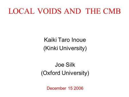 LOCAL VOIDS AND THE CMB Kaiki Taro Inoue (Kinki University) Joe Silk (Oxford University) December 15 2006.