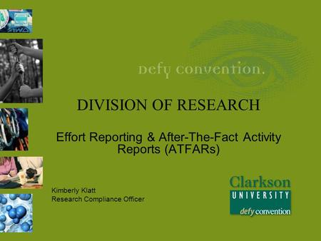 DIVISION OF RESEARCH Effort Reporting & After-The-Fact Activity Reports (ATFARs) Kimberly Klatt Research Compliance Officer.