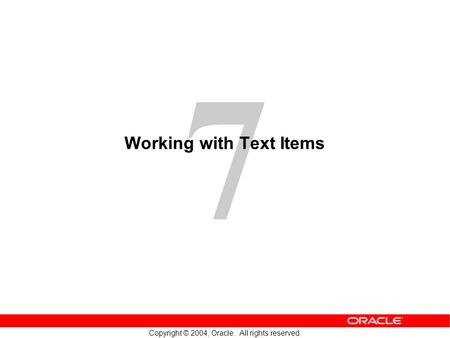 7 Copyright © 2004, Oracle. All rights reserved. Working with Text Items.