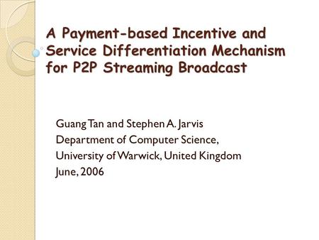 A Payment-based Incentive and Service Differentiation Mechanism for P2P Streaming Broadcast Guang Tan and Stephen A. Jarvis Department of Computer Science,