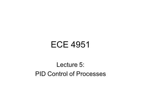 ECE 4951 Lecture 5: PID Control of Processes. PID Control A closed loop (feedback) control system, generally with Single Input-Single Output (SISO) A.