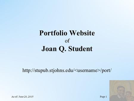 Portfolio Website of Joan Q. Student  /port/ As of: June 20, 2015Page 1.