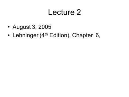 Lecture 2 August 3, 2005 Lehninger (4 th Edition), Chapter 6,