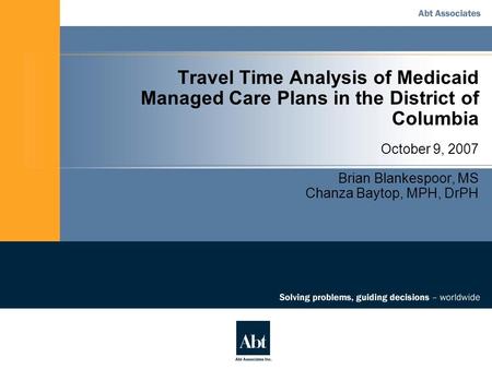 Travel Time Analysis of Medicaid Managed Care Plans in the District of Columbia October 9, 2007 Brian Blankespoor, MS Chanza Baytop, MPH, DrPH.