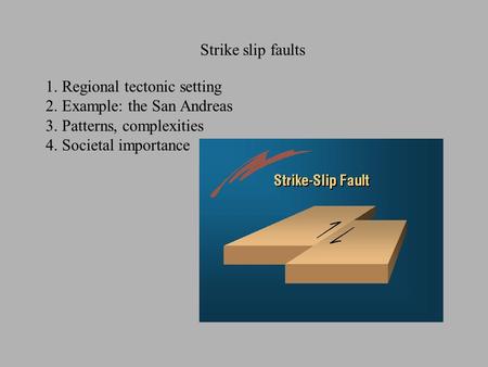 Strike slip faults 1. Regional tectonic setting 2. Example: the San Andreas 3. Patterns, complexities 4. Societal importance.