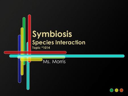 Symbiosis Species Interaction Topic *1014 Ms. Morris.
