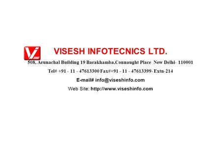 VISESH INFOTECNICS LTD. 508, Arunachal Building 19 Barakhamba,Connaught Place New Delhi- 110001 Tel# +91 - 11 - 47613300 Fax#+91 - 11 - 47613399- Extn-214.